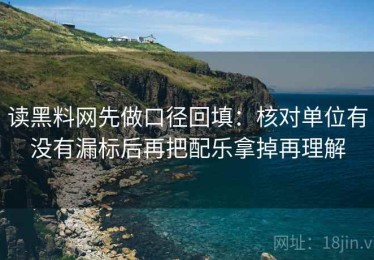 读黑料网先做口径回填：核对单位有没有漏标后再把配乐拿掉再理解