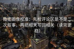 微密圈像校准：先校评论区是不是二次叙事，再把相关写回相关（读完更稳）