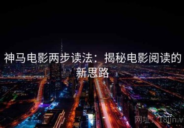 神马电影两步读法：揭秘电影阅读的新思路