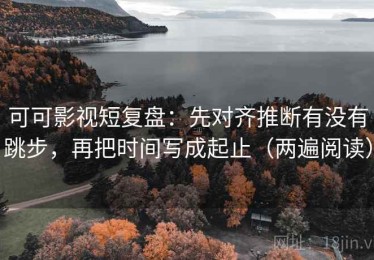 可可影视短复盘：先对齐推断有没有跳步，再把时间写成起止（两遍阅读）