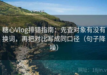 糖心Vlog排错指南：先查对象有没有换词，再把对比写成同口径（句子降噪）