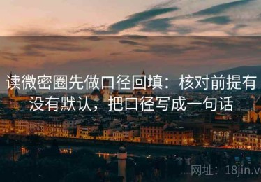 读微密圈先做口径回填：核对前提有没有默认，把口径写成一句话