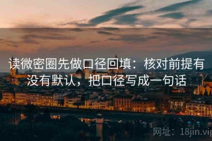 读微密圈先做口径回填：核对前提有没有默认，把口径写成一句话