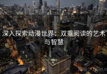 深入探索动漫世界：双重阅读的艺术与智慧