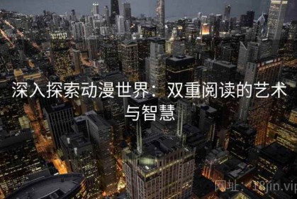 深入探索动漫世界：双重阅读的艺术与智慧
