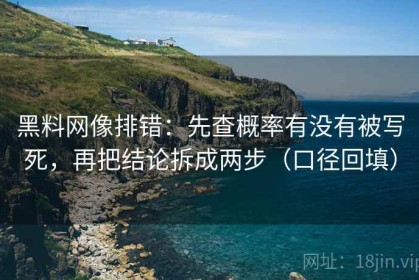黑料网像排错：先查概率有没有被写死，再把结论拆成两步（口径回填）