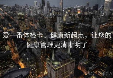 爱一番体检卡：健康新起点，让您的健康管理更清晰明了