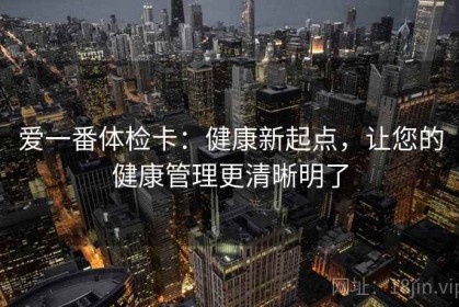 爱一番体检卡：健康新起点，让您的健康管理更清晰明了