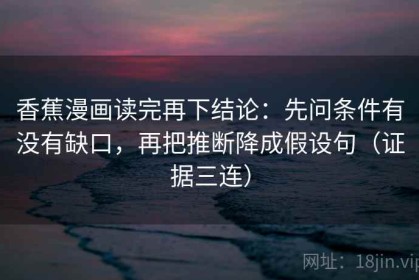 香蕉漫画读完再下结论：先问条件有没有缺口，再把推断降成假设句（证据三连）