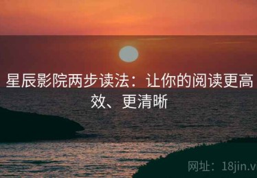 星辰影院两步读法：让你的阅读更高效、更清晰