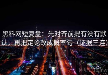 黑料网短复盘：先对齐前提有没有默认，再把定论改成概率句（证据三连）
