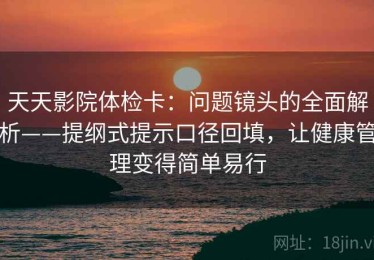 天天影院体检卡：问题镜头的全面解析——提纲式提示口径回填，让健康管理变得简单易行