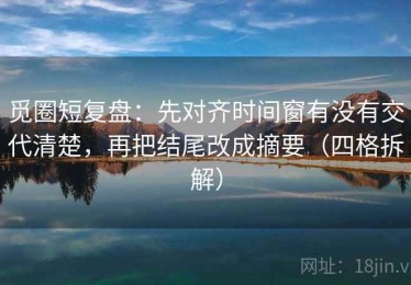 觅圈短复盘：先对齐时间窗有没有交代清楚，再把结尾改成摘要（四格拆解）