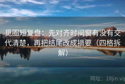 觅圈短复盘：先对齐时间窗有没有交代清楚，再把结尾改成摘要（四格拆解）