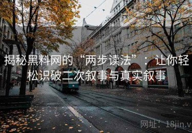 揭秘黑料网的“两步读法”：让你轻松识破二次叙事与真实叙事