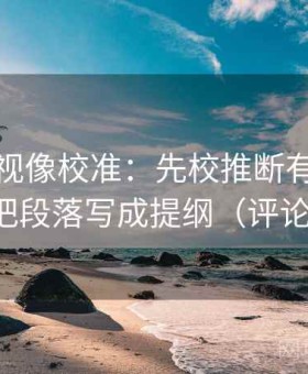星辰影视像校准：先校推断有没有跳步，再把段落写成提纲（评论也能用）