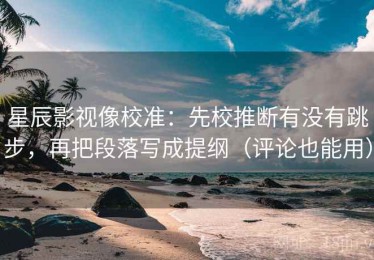 星辰影视像校准：先校推断有没有跳步，再把段落写成提纲（评论也能用）