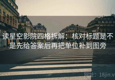 读星空影院四格拆解：核对标题是不是先给答案后再把单位补到图旁