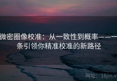 微密圈像校准：从一致性到概率——一条引领你精准校准的新路径
