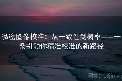 微密圈像校准：从一致性到概率——一条引领你精准校准的新路径
