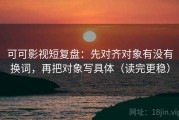 可可影视短复盘：先对齐对象有没有换词，再把对象写具体（读完更稳）