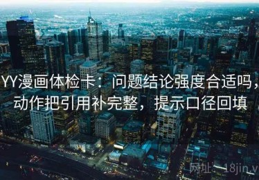 YY漫画体检卡：问题结论强度合适吗，动作把引用补完整，提示口径回填