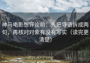 神马电影想评论前：先把导语拆成两句，再核对对象有没有写实（读完更清楚）