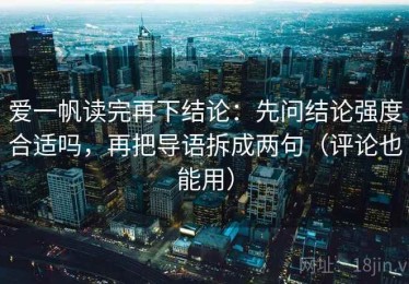 爱一帆读完再下结论：先问结论强度合适吗，再把导语拆成两句（评论也能用）