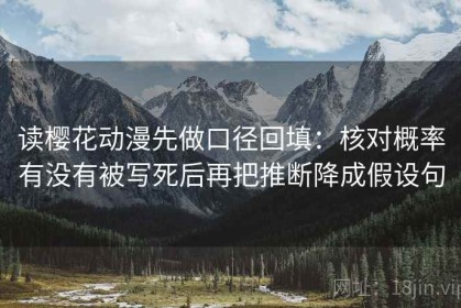 读樱花动漫先做口径回填：核对概率有没有被写死后再把推断降成假设句
