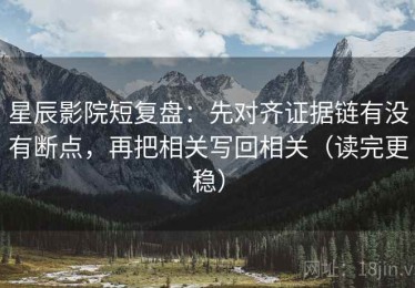 星辰影院短复盘：先对齐证据链有没有断点，再把相关写回相关（读完更稳）