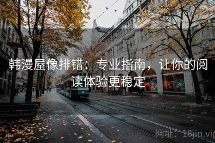 韩漫屋像排错：专业指南，让你的阅读体验更稳定
