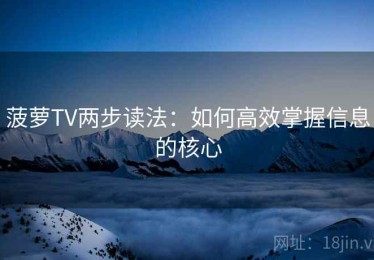 菠萝TV两步读法：如何高效掌握信息的核心