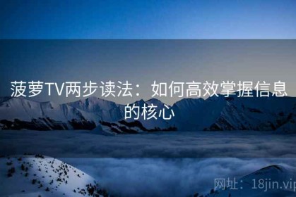 菠萝TV两步读法：如何高效掌握信息的核心