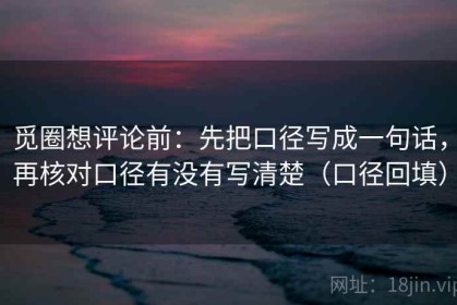 觅圈想评论前：先把口径写成一句话，再核对口径有没有写清楚（口径回填）