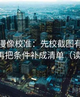 风车动漫像校准：先校截图有没有缺语境，再把条件补成清单（读完更稳）