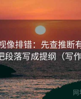 可可影视像排错：先查推断有没有越级，再把段落写成提纲（写作也能用）