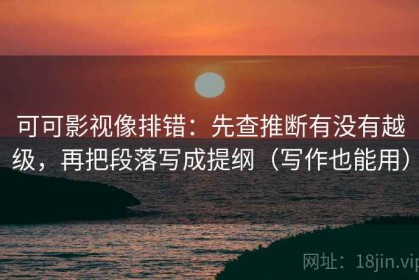 可可影视像排错：先查推断有没有越级，再把段落写成提纲（写作也能用）