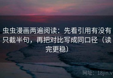 虫虫漫画两遍阅读：先看引用有没有只截半句，再把对比写成同口径（读完更稳）