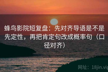 蜂鸟影院短复盘：先对齐导语是不是先定性，再把肯定句改成概率句（口径对齐）
