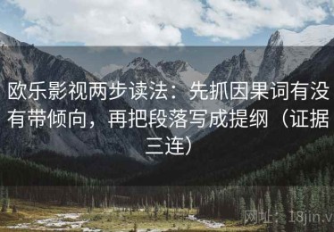 欧乐影视两步读法：先抓因果词有没有带倾向，再把段落写成提纲（证据三连）