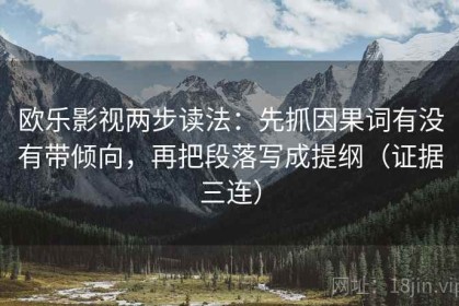 欧乐影视两步读法：先抓因果词有没有带倾向，再把段落写成提纲（证据三连）