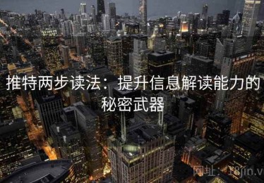 推特两步读法：提升信息解读能力的秘密武器