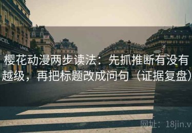 樱花动漫两步读法：先抓推断有没有越级，再把标题改成问句（证据复盘）