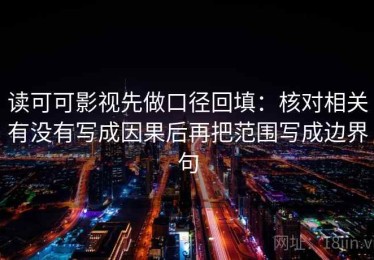 读可可影视先做口径回填：核对相关有没有写成因果后再把范围写成边界句