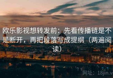 欧乐影视想转发前：先看传播链是不是断开，再把段落写成提纲（两遍阅读）