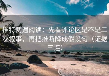 推特两遍阅读：先看评论区是不是二次叙事，再把推断降成假设句（证据三连）