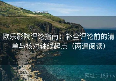 欧乐影院评论指南：补全评论前的清单与核对轴线起点（两遍阅读）