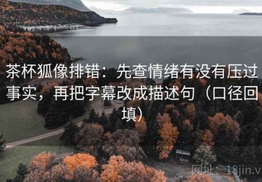茶杯狐像排错：先查情绪有没有压过事实，再把字幕改成描述句（口径回填）