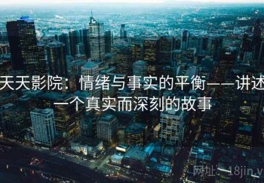 天天影院：情绪与事实的平衡——讲述一个真实而深刻的故事