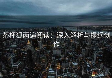 茶杯狐两遍阅读：深入解析与提纲创作